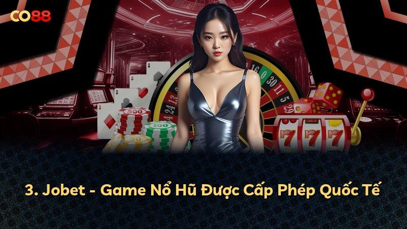 3. Jobet - Game Nổ Hũ Được Cấp Phép Quốc Tế