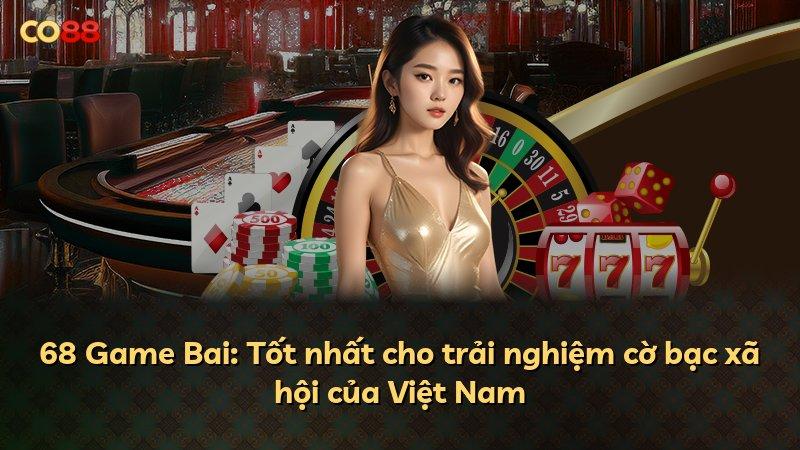 68 Game Bai: Tốt nhất cho trải nghiệm cờ bạc xã hội của Việt Nam