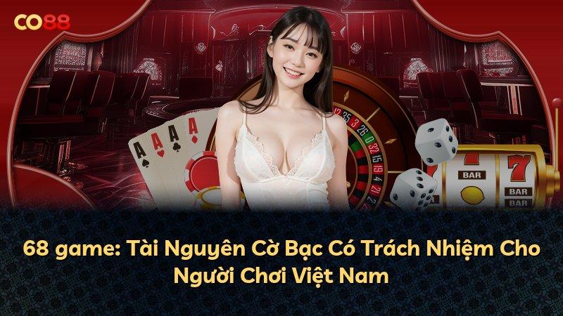 68 game: Tài Nguyên Cờ Bạc Có Trách Nhiệm Cho Người Chơi Việt Nam