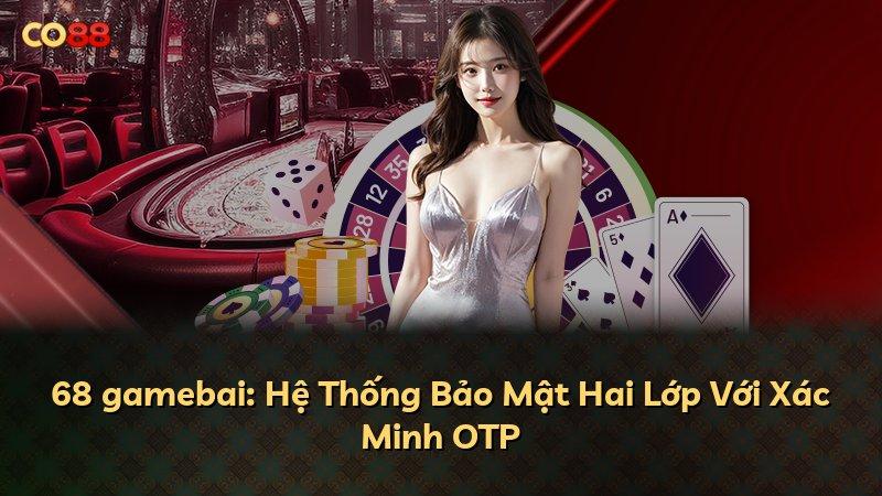 68 gamebai: Hệ Thống Bảo Mật Hai Lớp Với Xác Minh OTP