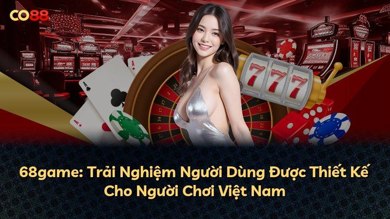 68game: Trải Nghiệm Người Dùng Được Thiết Kế Cho Người Chơi Việt Nam