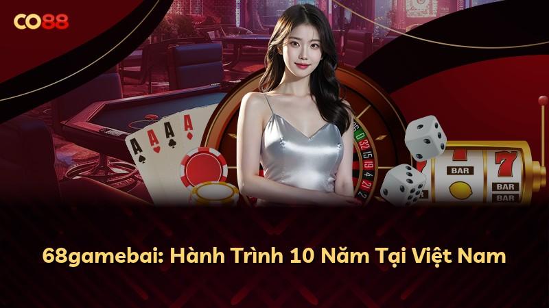 68gamebai: Hành Trình 10 Năm Tại Việt Nam