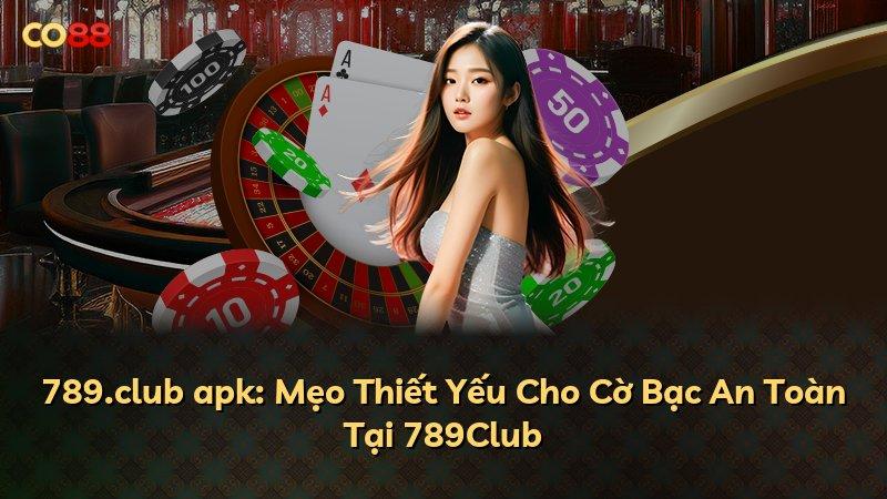 789.club apk: Mẹo Thiết Yếu Cho Cờ Bạc An Toàn Tại 789Club