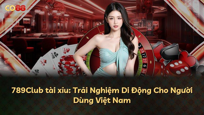 789Club tài xỉu: Trải Nghiệm Di Động Cho Người Dùng Việt Nam