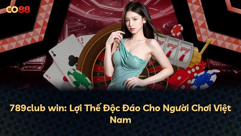 789club win: Lợi Thế Độc Đáo Cho Người Chơi Việt Nam