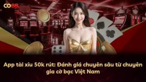 App tài xỉu 50k rút: Đánh giá chuyên sâu từ chuyên gia cờ bạc Việt Nam