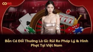 Bắn Cá Đổi Thưởng Là Gì: Rủi Ro Pháp Lý & Hình Phạt Tại Việt Nam
