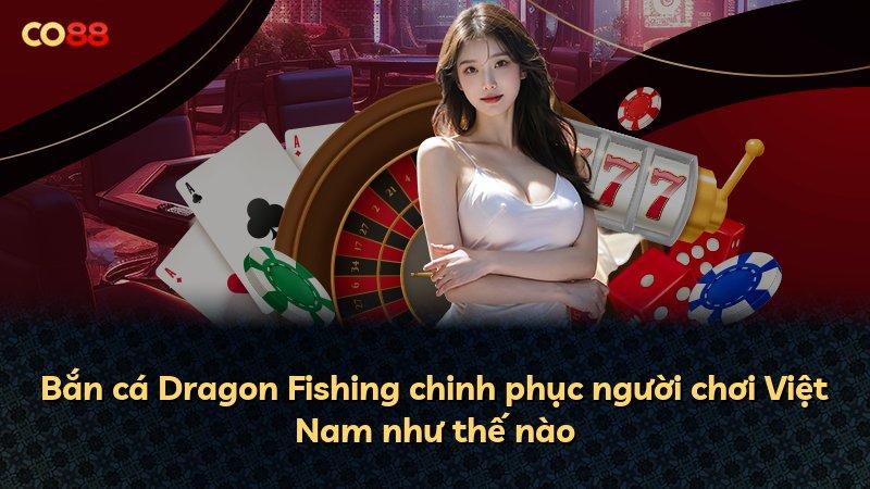Bắn cá Dragon Fishing chinh phục người chơi Việt Nam như thế nào