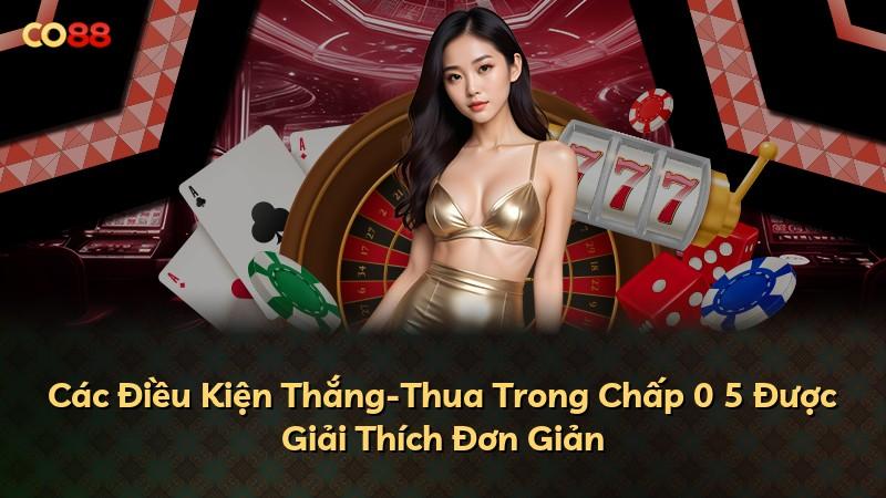 Các Điều Kiện Thắng-Thua Trong Chấp 0 5 Được Giải Thích Đơn Giản