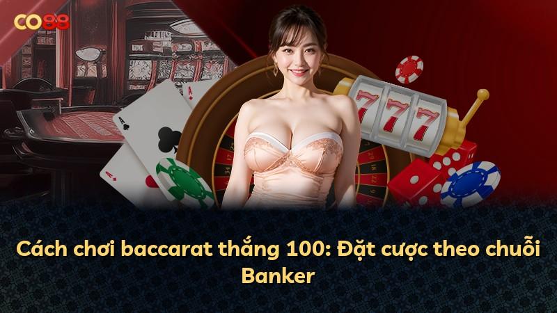 Cách chơi baccarat thắng 100: Đặt cược theo chuỗi Banker