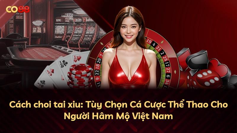 Cách choi tai xiu: Tùy Chọn Cá Cược Thể Thao Cho Người Hâm Mộ Việt Nam