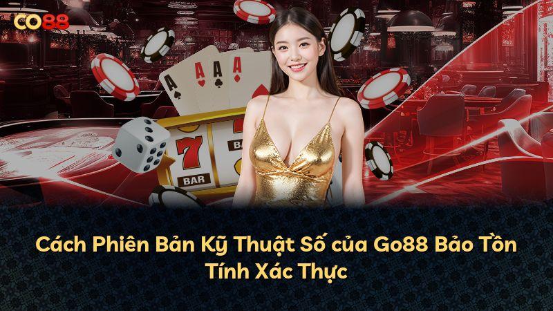 Cách Phiên Bản Kỹ Thuật Số của Go88 Bảo Tồn Tính Xác Thực