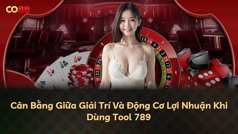 Cân Bằng Giữa Giải Trí Và Động Cơ Lợi Nhuận Khi Dùng Tool 789
