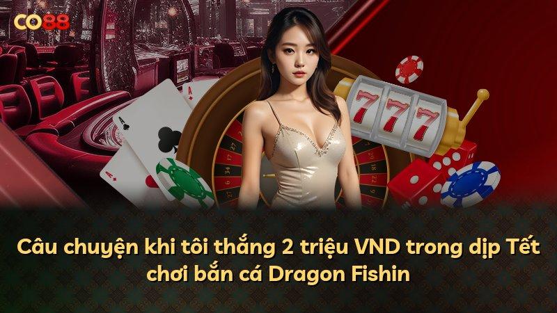 Câu chuyện khi tôi thắng 2 triệu VND trong dịp Tết chơi bắn cá Dragon Fishin