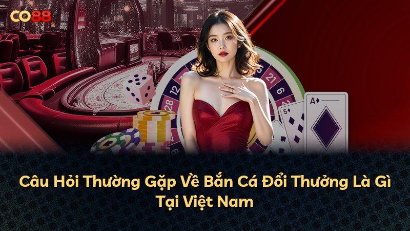 Câu Hỏi Thường Gặp Về Bắn Cá Đổi Thưởng Là Gì Tại Việt Nam