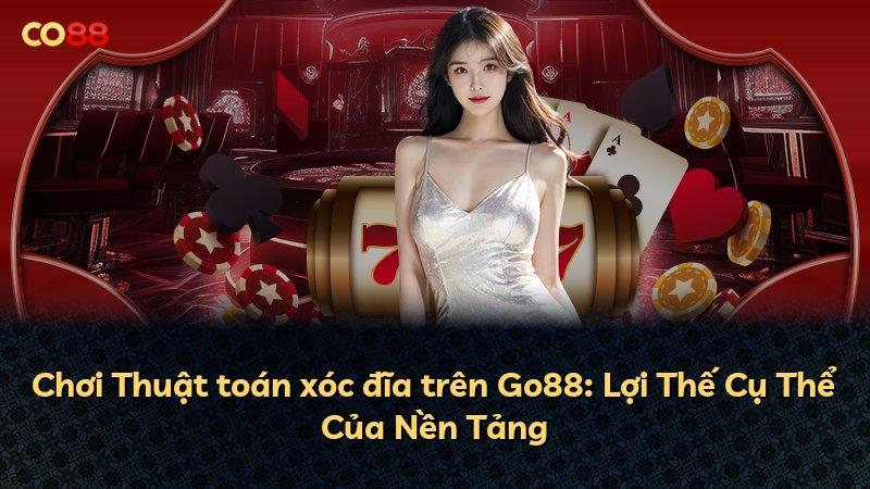 Chơi Thuật toán xóc đĩa trên Go88: Lợi Thế Cụ Thể Của Nền Tảng