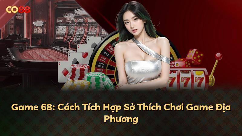 Game 68: Cách Tích Hợp Sở Thích Chơi Game Địa Phương