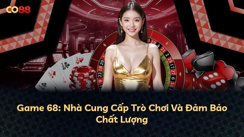 Game 68: Nhà Cung Cấp Trò Chơi Và Đảm Bảo Chất Lượng