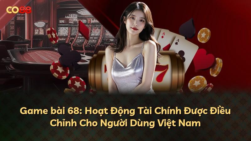Game bài 68: Hoạt Động Tài Chính Được Điều Chỉnh Cho Người Dùng Việt Nam