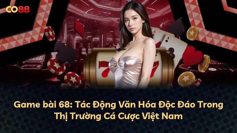 Game bài 68: Tác Động Văn Hóa Độc Đáo Trong Thị Trường Cá Cược Việt Nam