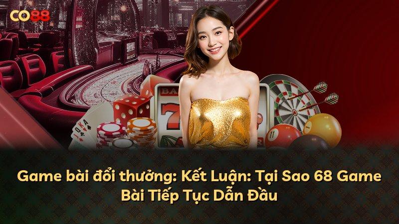 Game bài đổi thưởng: Kết Luận: Tại Sao 68 Game Bài Tiếp Tục Dẫn Đầu
