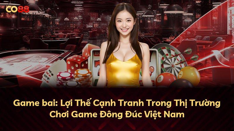 Game bai: Lợi Thế Cạnh Tranh Trong Thị Trường Chơi Game Đông Đúc Việt Nam
