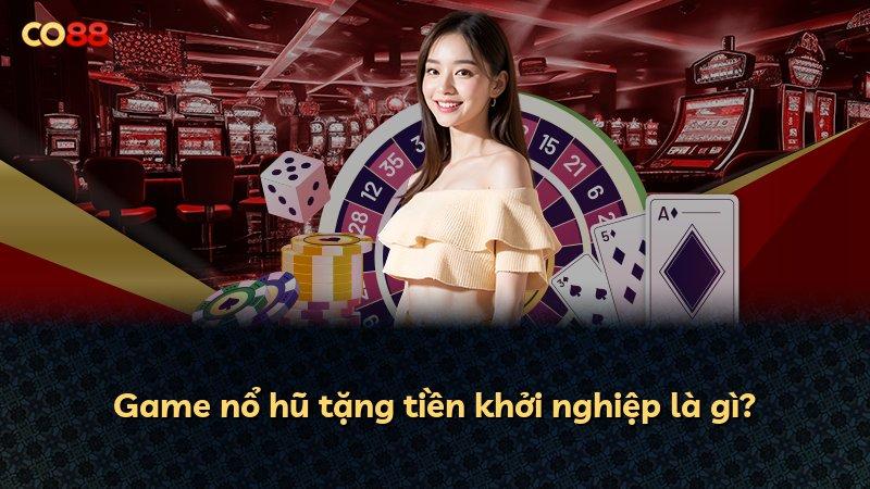 Game nổ hũ tặng tiền khởi nghiệp là gì?