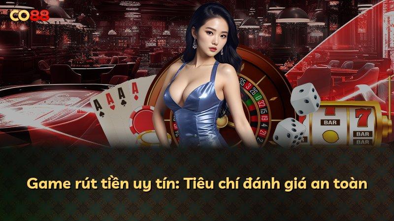 Game rút tiền uy tín: Tiêu chí đánh giá an toàn