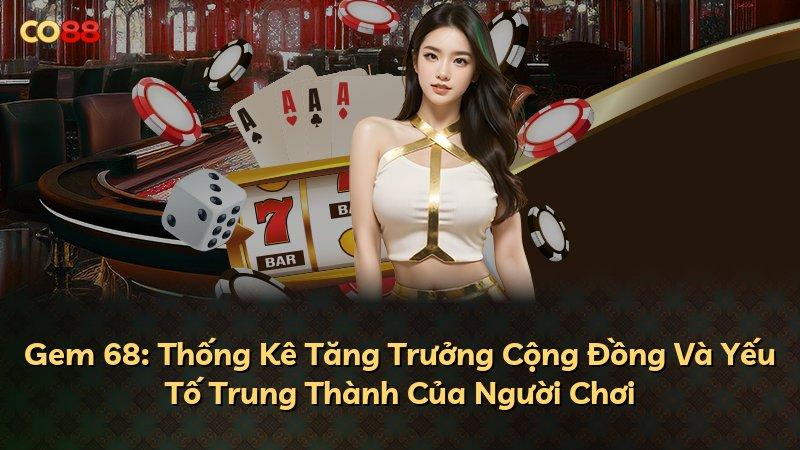 Gem 68: Thống Kê Tăng Trưởng Cộng Đồng Và Yếu Tố Trung Thành Của Người Chơi