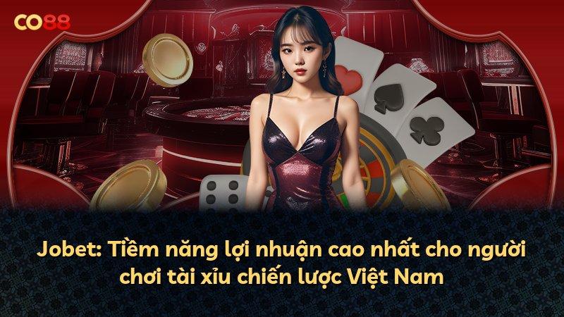Jobet: Tiềm năng lợi nhuận cao nhất cho người chơi tài xỉu chiến lược Việt Nam