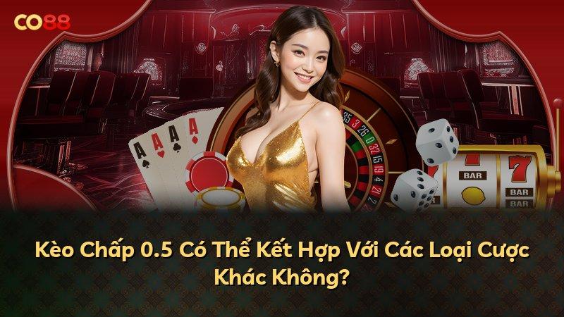 Kèo Chấp 0.5 Có Thể Kết Hợp Với Các Loại Cược Khác Không?
