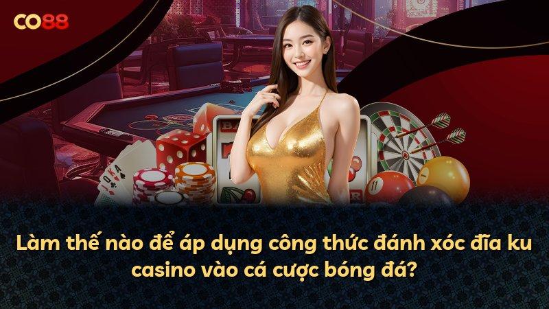 Làm thế nào để áp dụng công thức đánh xóc đĩa ku casino vào cá cược bóng đá?