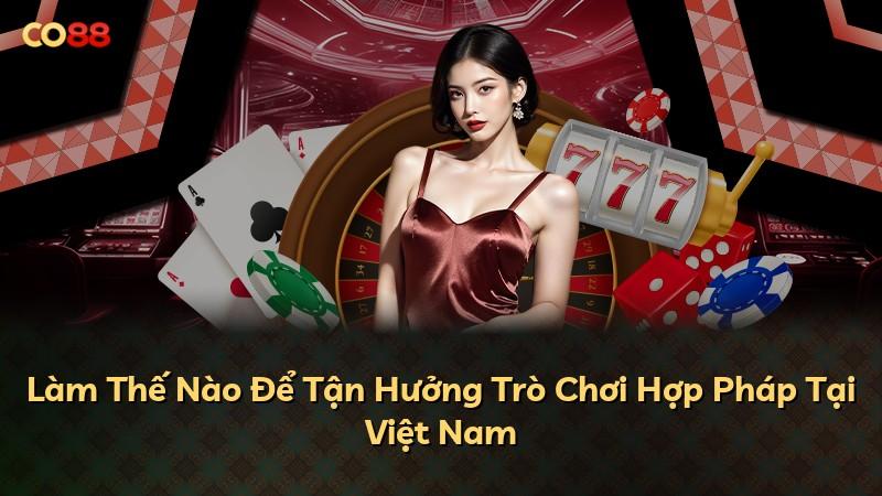 Làm Thế Nào Để Tận Hưởng Trò Chơi Hợp Pháp Tại Việt Nam