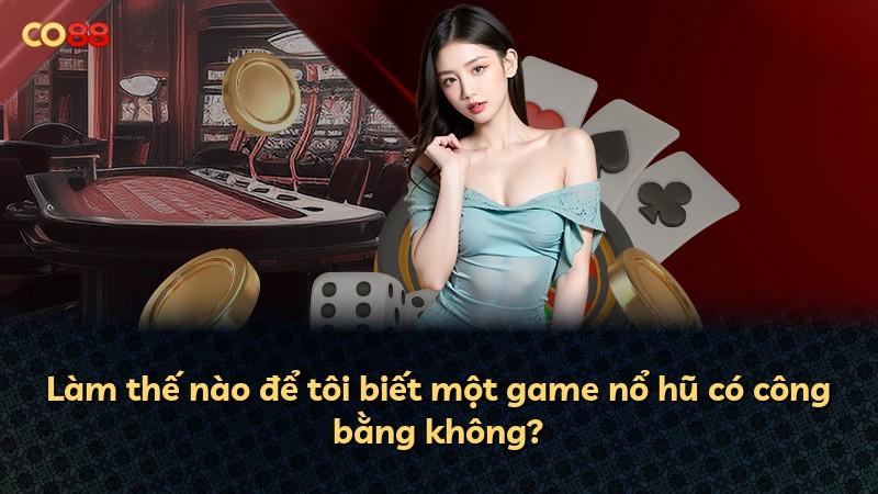 Làm thế nào để tôi biết một game nổ hũ có công bằng không?