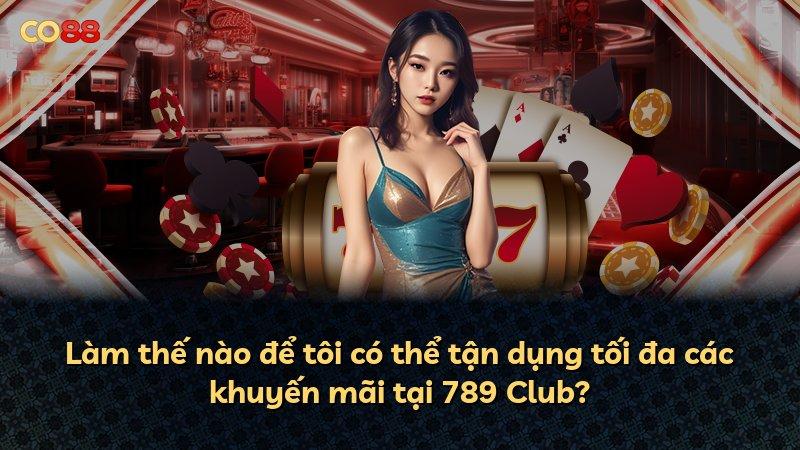 Làm thế nào để tôi có thể tận dụng tối đa các khuyến mãi tại 789 Club?