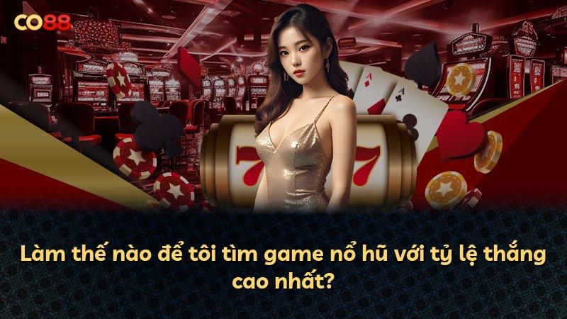 Làm thế nào để tôi tìm game nổ hũ với tỷ lệ thắng cao nhất?