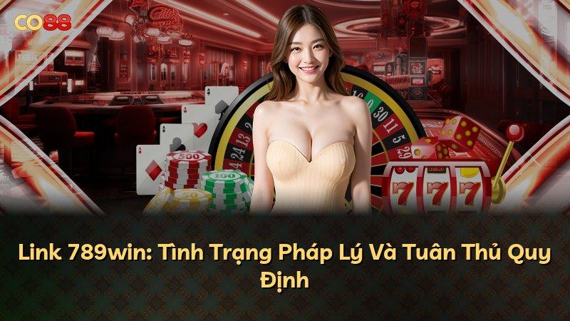 Link 789win: Tình Trạng Pháp Lý Và Tuân Thủ Quy Định