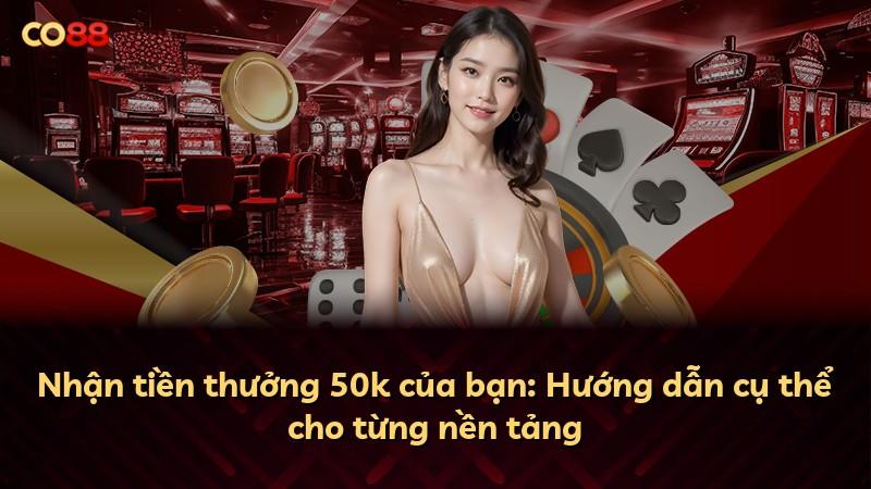 Nhận tiền thưởng 50k của bạn: Hướng dẫn cụ thể cho từng nền tảng