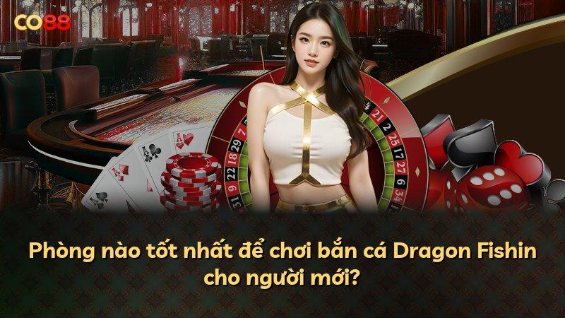 Phòng nào tốt nhất để chơi bắn cá Dragon Fishin cho người mới?