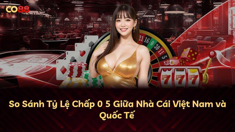 So Sánh Tỷ Lệ Chấp 0 5 Giữa Nhà Cái Việt Nam và Quốc Tế