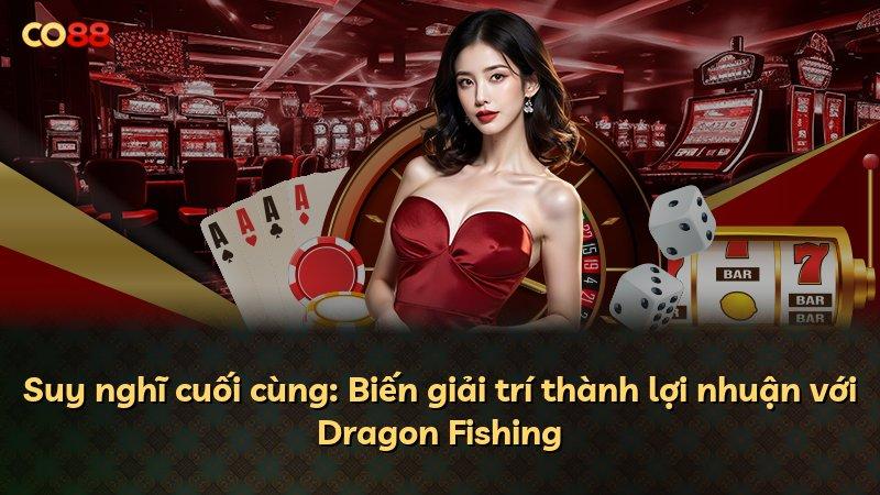 Suy nghĩ cuối cùng: Biến giải trí thành lợi nhuận với Dragon Fishing