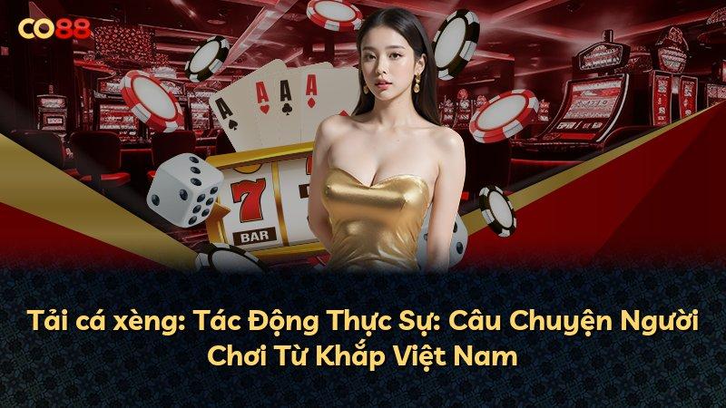 Tải cá xèng: Tác Động Thực Sự: Câu Chuyện Người Chơi Từ Khắp Việt Nam