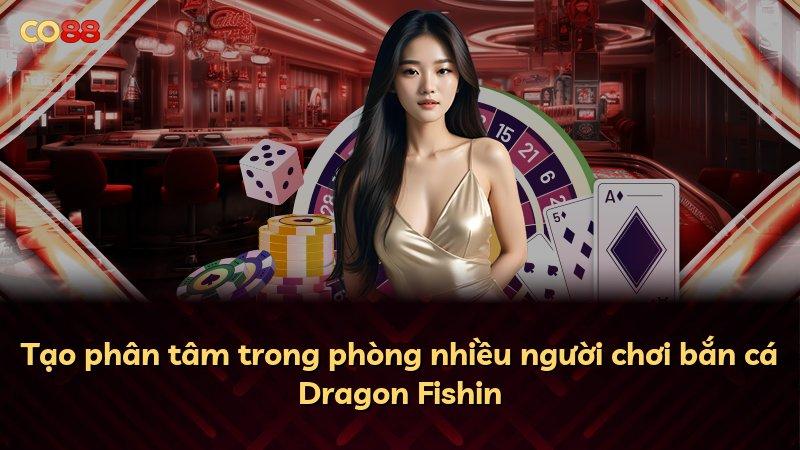 Tạo phân tâm trong phòng nhiều người chơi bắn cá Dragon Fishin