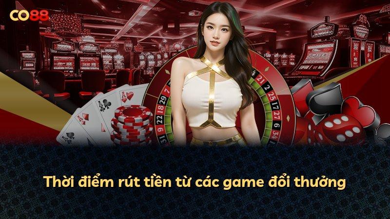 Thời điểm rút tiền từ các game đổi thưởng
