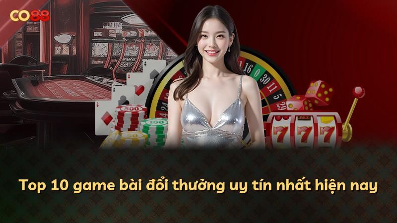 Top 10 game bài đổi thưởng uy tín nhất hiện nay