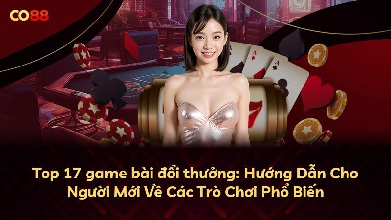 Top 17 game bài đổi thưởng: Hướng Dẫn Cho Người Mới Về Các Trò Chơi Phổ Biến