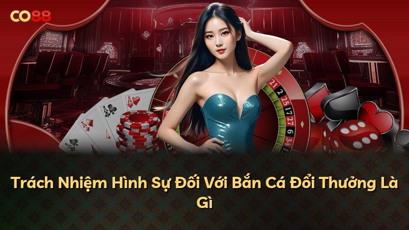 Trách Nhiệm Hình Sự Đối Với Bắn Cá Đổi Thưởng Là Gì