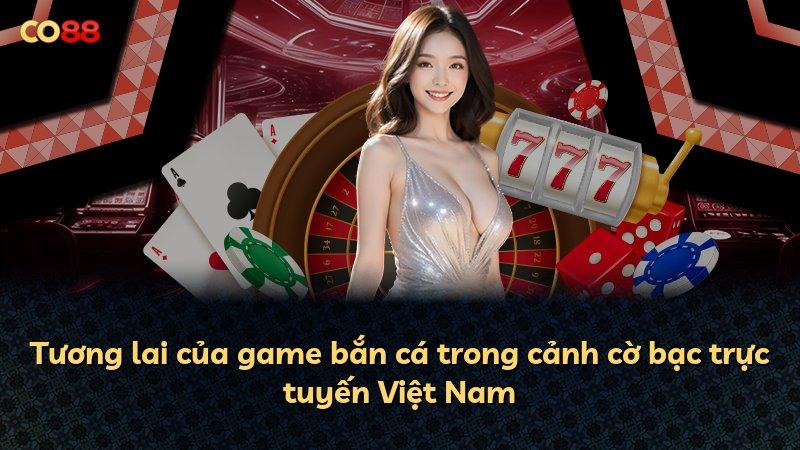 Tương lai của game bắn cá trong cảnh cờ bạc trực tuyến Việt Nam