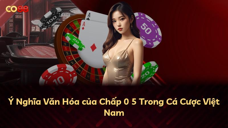 Ý Nghĩa Văn Hóa của Chấp 0 5 Trong Cá Cược Việt Nam