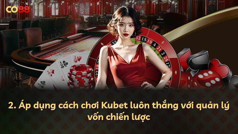 2. Áp dụng cách chơi Kubet luôn thắng với quản lý vốn chiến lược